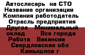 Автослесарь. на СТО › Название организации ­ Компания-работодатель › Отрасль предприятия ­ Другое › Минимальный оклад ­ 1 - Все города Работа » Вакансии   . Свердловская обл.,Камышлов г.